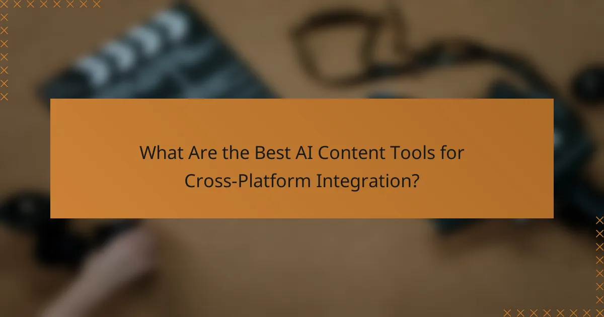 What Are the Best AI Content Tools for Cross-Platform Integration?