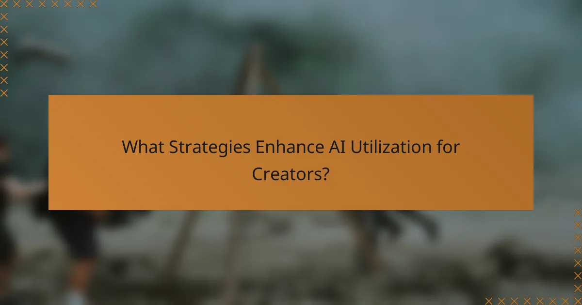 What Strategies Enhance AI Utilization for Creators?
